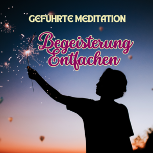 Geführte Meditation Begeisterung entfachen